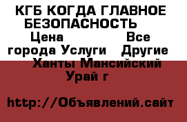 КГБ-КОГДА ГЛАВНОЕ БЕЗОПАСНОСТЬ-1 › Цена ­ 110 000 - Все города Услуги » Другие   . Ханты-Мансийский,Урай г.